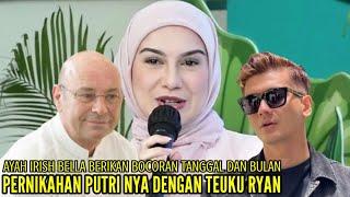 AYAH IRISH BELLA BERIKAN BOCORAN TANGGAL DAN BULAN PERNIKAHAN PUTRI NYA DENGAN TEUKU RYAN