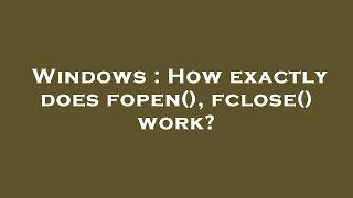 Windows  How exactly does fopen fclose work?