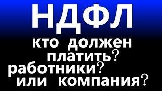 налог НДФЛ 13% кто должен платить РАБОТНИК или КОМПАНИЯ работодатель