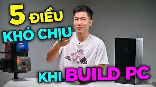 5 điều KHÓ CHỊU nhất khi tự Build PC