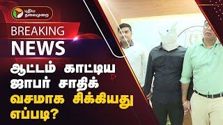 #BREAKING  ஆட்டம் காட்டிய ஜாபர் சாதிக்....  வசமாக சிக்கியது எப்படி?   Jaffer Sadiq  PTT