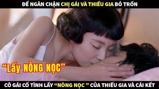 Để ngăn chặn chị gái và Thiếu gia cùng nhau bỏ trốn cô gái cố tình lấy giống của anh và cái kết