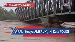 JOURNAL  VIRAL Serayu AMBRUK  INI Kata POLISI  Cilacap Terkini.