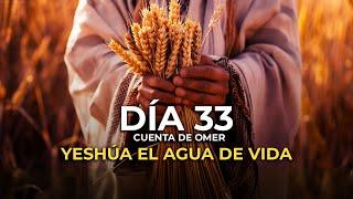 DÍA 33 EL CONTEO DEL OMER  YESHÚA ES EL AGUA DE VIDA