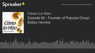 Episode 66 - Founder of Populus Group Bobby Herrera part 3 of 4