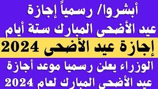 أبشرواااا اجازة عيد الاضحى 2024 ستة أيام. الوزراء يعلن موعد اجازه عيد الاضحى المبارك لجميع الموظفين