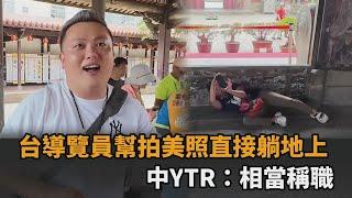 台灣導覽員好熱情！幫拍美照「竟直接躺地上」　中YTR大讚：相當稱職－全民話燒