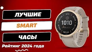 Лучшие смарт часы - ТОП-6. Какие умные часы лучше купить в 2024 году?