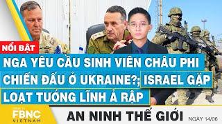 An ninh thế giới 146 Nga điều sinh viên châu Phi chiến đấu ở Ukraine? Israel gặp tướng lĩnh Ả Rập