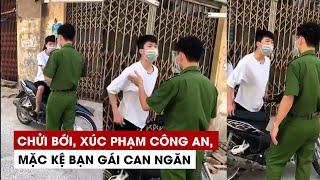 Thanh niên chửi bới xúc phạm công an mặc kệ bạn gái can ngăn