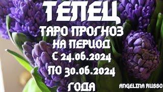 ТЕЛЕЦ - ОСНОВНЫЕ СОБЫТИЯ ПЕРИОДА С 24.06. ПО 30.06.2024 ГОДА