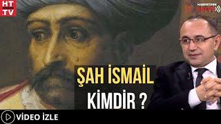 Şah İsmail Kimdir?