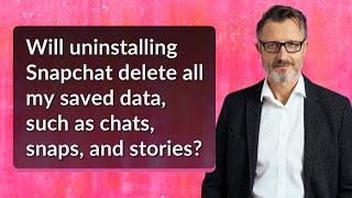 Will uninstalling Snapchat delete all my saved data such as chats snaps and stories?