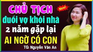 Chủ tịch đuổi vợ ra khỏi nhà 2 năm gặp lại ai ngờ có con- Truyện ngôn tình hay