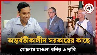 অন্তর্বর্তীকালীন সরকারের কাছে ৩ দাবি জানালেন গোলাম মাওলা রনি  Interim Government  Golam Maula Rony