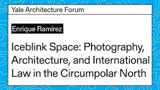 Enrique Ramírez Iceblink Space Yale Architecture Forum