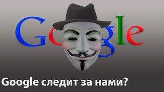 Google за нами следит? А я и не знал.