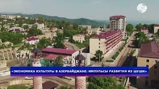 «Экономика культуры в Азербайджане импульсы развития из Шуши»