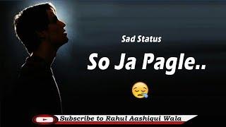 So Ja Pagle  New Whatsapp Status 2019  New Sad Status Rahul Aashiqui Wala