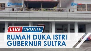 LIVE UPDATE Suasana Rumah Duka Istri Gubernur Sultra Ali Mazi Agista Ariany Bombay