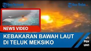 Viral VIDEO Kebakaran Bawah Laut di Teluk Meksiko