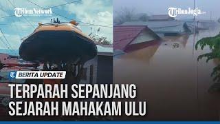 MAHAKAM ULU DILANDA BANJIR TERBESAR SEPANJANG SEJARAH