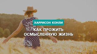 Как прожить осмысленную жизнь  Харрисон Конли