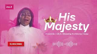 HIS MAJESTY MEDLEY OF WORSHIP VOL.3 - SESE CHRISTOPHER  BLESSING ARCHIBONG I.M.A HOSANNIE