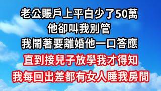 老公賬戶上平白少了50萬，他卻叫我別管，我鬧著要離婚他一口答應，直到接兒子放學我才得知，我每回出差都有女人睡我房間#心靈回收站