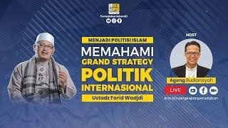 MEMAHAMI GRAND STRATEGY POLITIK INTERNASIONAL  MENJADI POLITISI ISLAM  - USTADZ FARID WADJDI