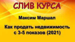 Слитый курс. Максим Маршал - Как продать недвижимость с 3-5 показов 2021