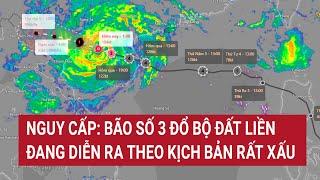 Nguy cấp Bão số 3 đổ bộ đất liền đang diễn ra theo kịch bản rất xấu