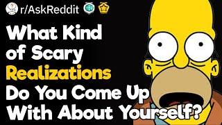 What Kind of Scary Realizations Do You Come Up With About Yourself?