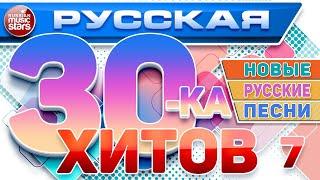 РУССКАЯ ТРИДЦАТКА ХИТОВ 2024  НОВЫЕ РУССКИЕ ПЕСНИ  ДУШЕВНЫЕ РУССКИЕ ХИТЫ  RUSSIAN 30 HITS  7 