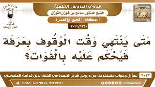 1330 -3022 متى ينتهي وقت الوقوف بعرفة فيحكم عليه بالفوات؟ - الشيخ صالح الفوزان