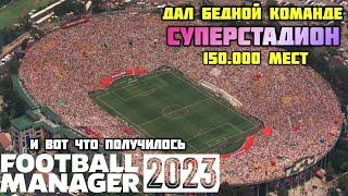 ДАЛ БЕДНОЙ КОМАНДЕ ГИГАНТСКИЙ СТАДИОН 150.000 мест И ВОТ ЧТО ПОЛУЧИЛОСЬ FM 23 ЭКСПЕРИМЕНТ