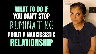 What if you cant stop ruminating about your narcissistic relationship?