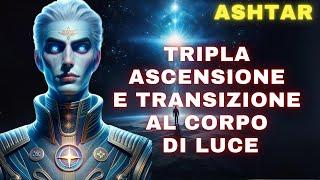 Ashtar Tripla Ascensione e transizione al Corpo di Luce