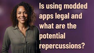 Is using modded apps legal and what are the potential repercussions?