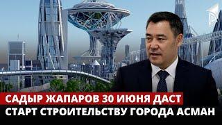 Садыр Жапаров 30 июня даст старт строительству города Асман