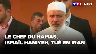 Le chef du Hamas Ismaïl Haniyeh tué en Iran