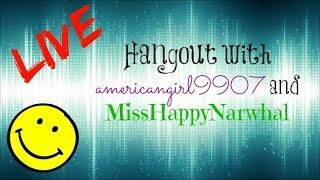 LIVE Hangout with americangirl9907 and MissHappyNarwhal