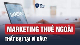 Marketing thuê ngoài thất bại tại vì đâu?  Trường doanh nhân HBR - Mr. Tony Dzung