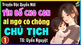 Tìm bố cho con gái quê xấu số được chồng chủ tịch Tập 1- Đọc truyện đêm khuya