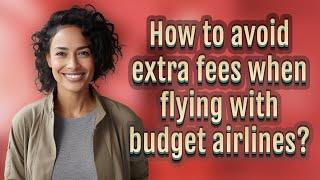 How to avoid extra fees when flying with budget airlines?