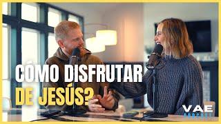 Cómo disfrutar de Jesús?  VAE Podcast