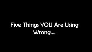 Five Things You Are Using Wrong....