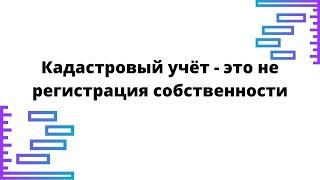 Кадастровый учёт - это не регистрация собственности