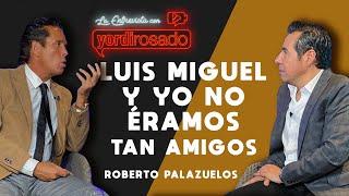 LUIS MIGUEL Y YO NO ÉRAMOS TAN AMIGOS  Roberto Palazuelos  La entrevista con Yordi Rosado