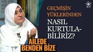 Geçmişin Yükünden Kurtulmak İçin Neler Yapmalıyız?  Ailede Benden Bize 26. Bölüm